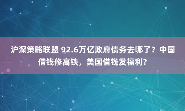 沪深策略联盟 92.6万亿政府债务去哪了？中国借钱修高铁，美国借钱发福利？