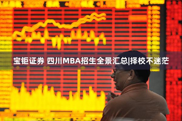 宝钜证券 四川MBA招生全景汇总|择校不迷茫